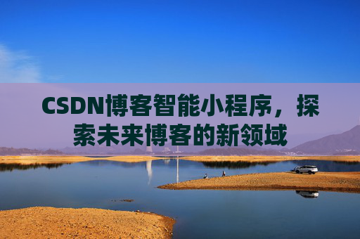CSDN博客智能小程序,探索未来博客的新领域